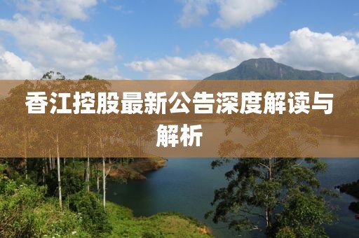 香江控股最新公告深度解读与解析