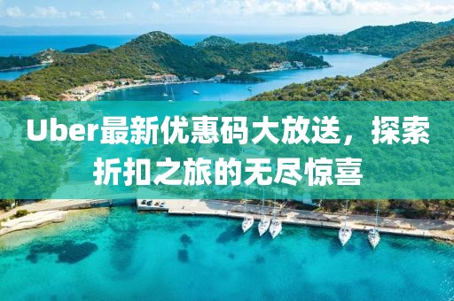 Uber最新优惠码大放送，探索折扣之旅的无尽惊喜