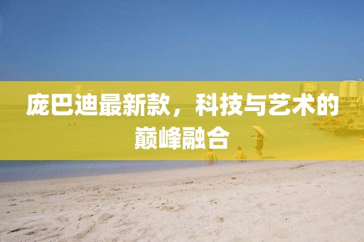 庞巴迪最新款，科技与艺术的巅峰融合
