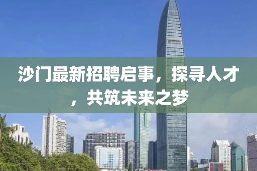 沙门最新招聘启事，探寻人才，共筑未来之梦