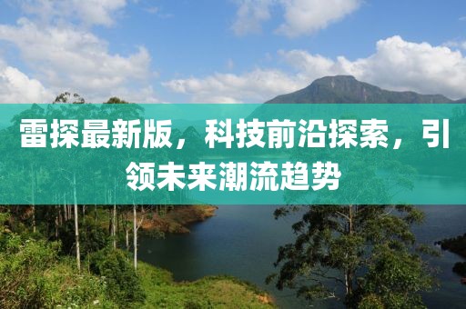 雷探最新版，科技前沿探索，引领未来潮流趋势