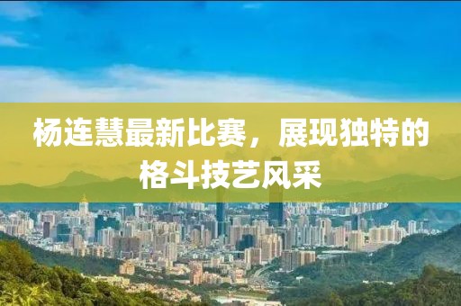 杨连慧最新比赛，展现独特的格斗技艺风采