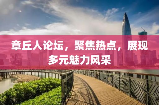 章丘人论坛，聚焦热点，展现多元魅力风采