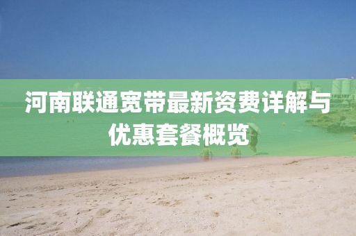 河南联通宽带最新资费详解与优惠套餐概览