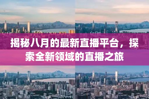 揭秘八月的最新直播平台，探索全新领域的直播之旅