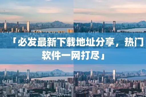 「必发最新下载地址分享，热门软件一网打尽」