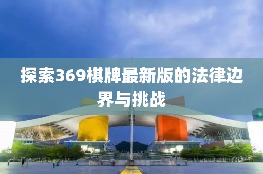 探索369棋牌最新版的法律边界与挑战