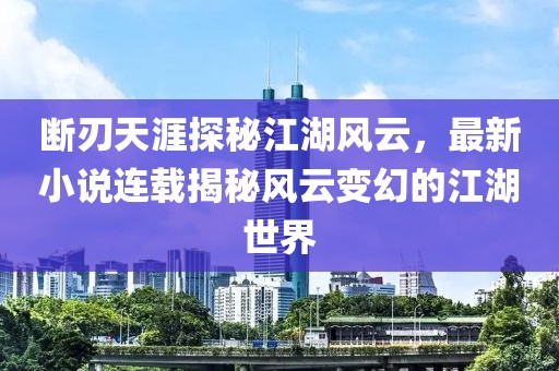 断刃天涯探秘江湖风云，最新小说连载揭秘风云变幻的江湖世界