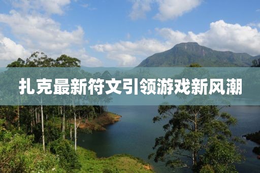 扎克最新符文引领游戏新风潮