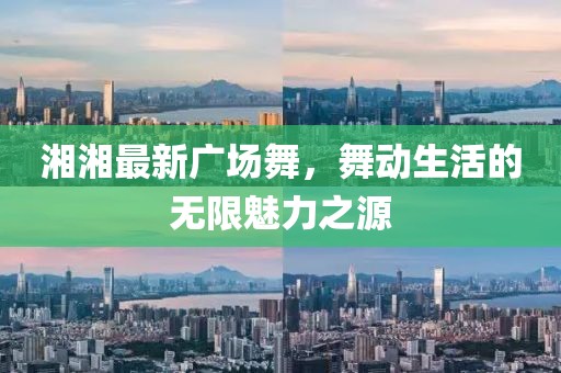湘湘最新广场舞，舞动生活的无限魅力之源
