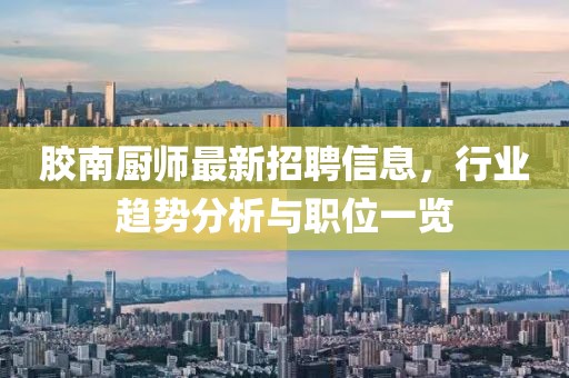 胶南厨师最新招聘信息，行业趋势分析与职位一览