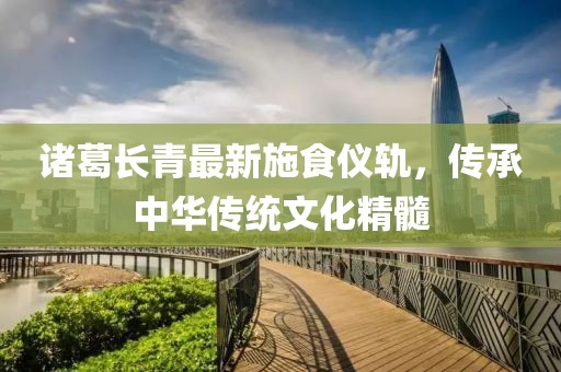 诸葛长青最新施食仪轨，传承中华传统文化精髓