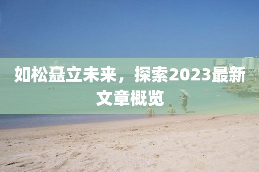 如松矗立未来，探索2023最新文章概览