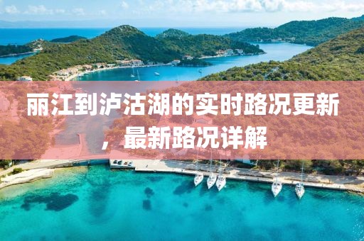 丽江到泸沽湖的实时路况更新，最新路况详解