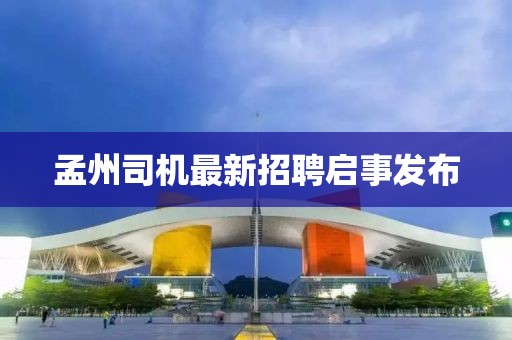 孟州司机最新招聘启事发布