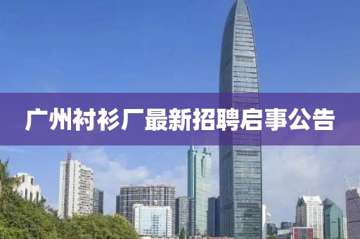 广州衬衫厂最新招聘启事公告