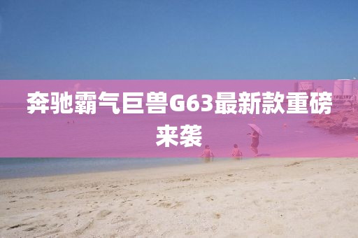 奔驰霸气巨兽G63最新款重磅来袭