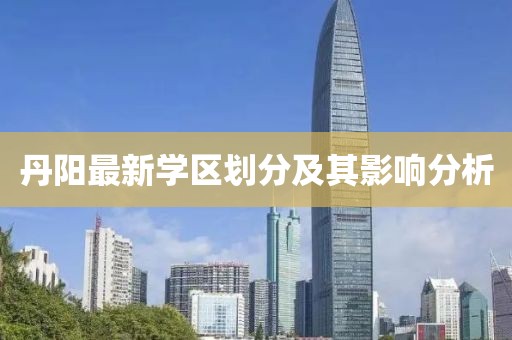 丹阳最新学区划分及其影响分析