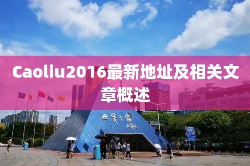 Caoliu2016最新地址及相关文章概述