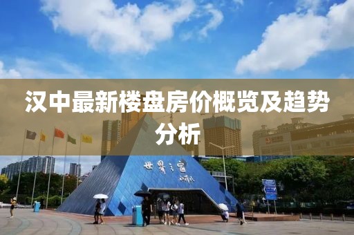 汉中最新楼盘房价概览及趋势分析