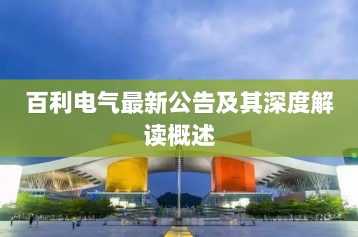 百利电气最新公告及其深度解读概述