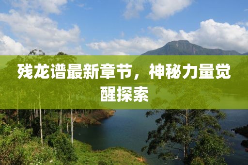 残龙谱最新章节，神秘力量觉醒探索