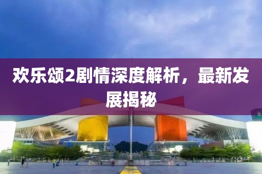 欢乐颂2剧情深度解析，最新发展揭秘