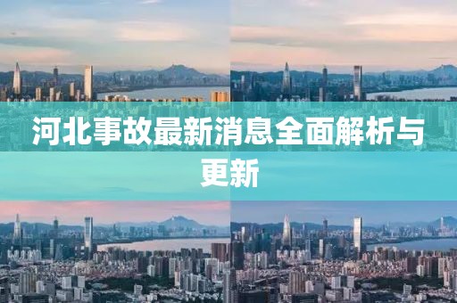 河北事故最新消息全面解析与更新