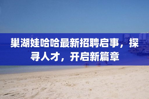 巢湖娃哈哈最新招聘启事，探寻人才，开启新篇章