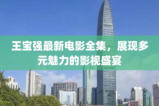 王宝强最新电影全集，展现多元魅力的影视盛宴