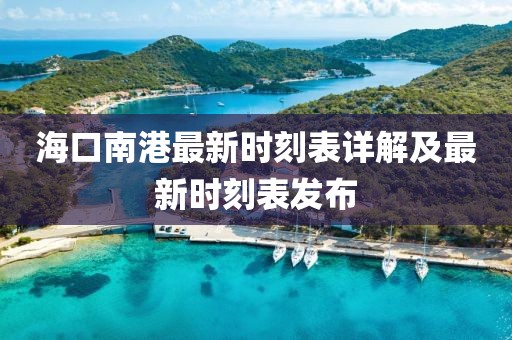 海口南港最新时刻表详解及最新时刻表发布