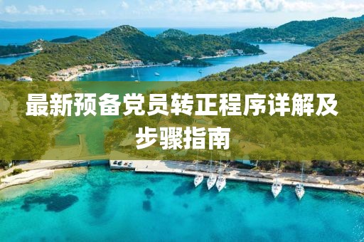 最新预备党员转正程序详解及步骤指南