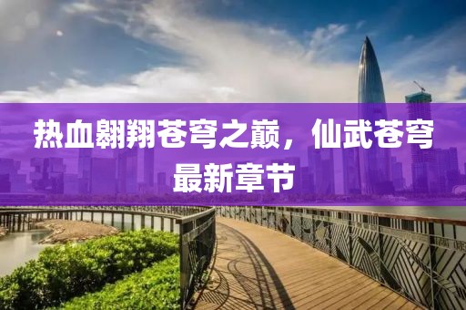 热血翱翔苍穹之巅，仙武苍穹最新章节