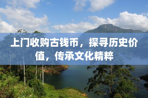 上门收购古钱币，探寻历史价值，传承文化精粹