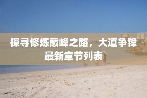 探寻修炼巅峰之路，大道争锋最新章节列表