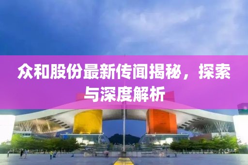 众和股份最新传闻揭秘，探索与深度解析