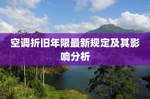 空调折旧年限最新规定及其影响分析