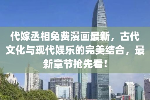 代嫁丞相免费漫画最新，古代文化与现代娱乐的完美结合，最新章节抢先看！