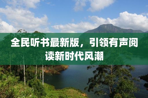 全民听书最新版，引领有声阅读新时代风潮