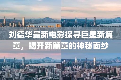 刘德华最新电影探寻巨星新篇章，揭开新篇章的神秘面纱