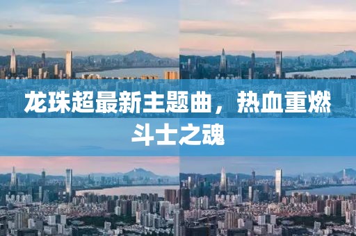 龙珠超最新主题曲，热血重燃斗士之魂