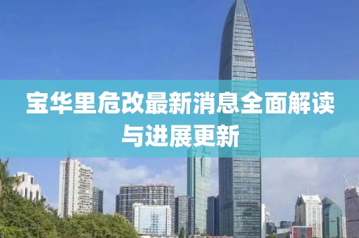 宝华里危改最新消息全面解读与进展更新