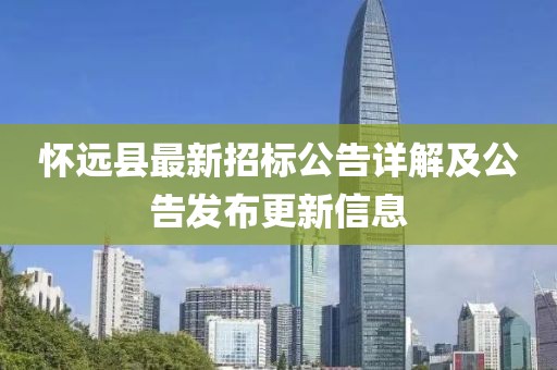 怀远县最新招标公告详解及公告发布更新信息