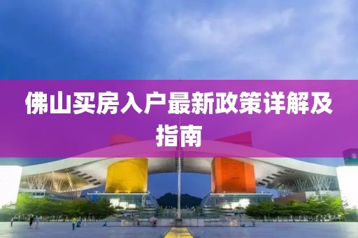 佛山买房入户最新政策详解及指南