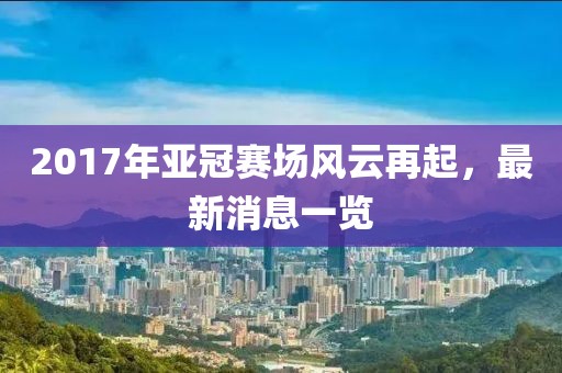 2017年亚冠赛场风云再起，最新消息一览