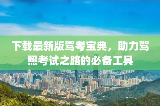 下载最新版驾考宝典，助力驾照考试之路的必备工具