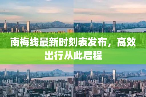 南梅线最新时刻表发布，高效出行从此启程