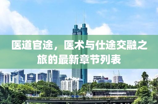 医道官途，医术与仕途交融之旅的最新章节列表