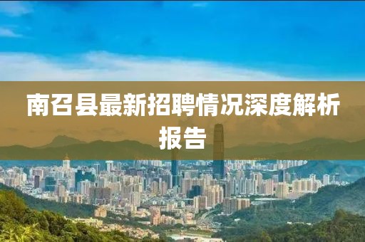 南召县最新招聘情况深度解析报告