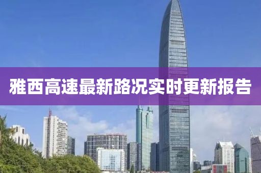雅西高速最新路况实时更新报告